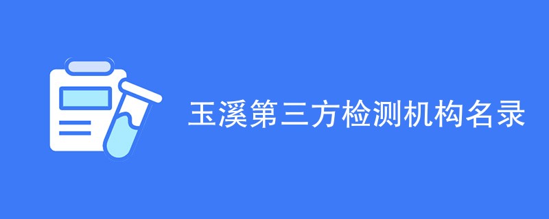 玉溪第三方检测机构名录（CMA检测机构）