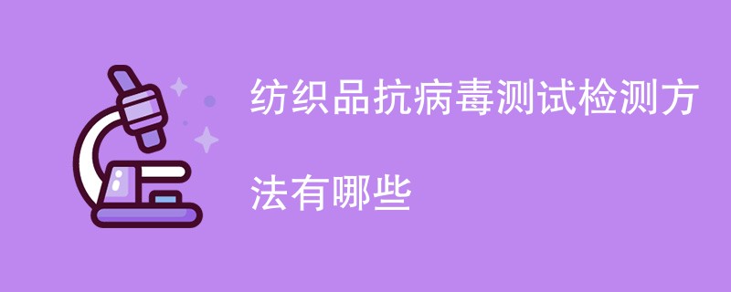 纺织品抗病毒测试检测方法有哪些（附详细介绍）