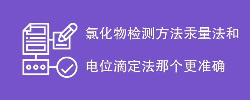 氯化物检测方法汞量法和电位滴定法那个更准确