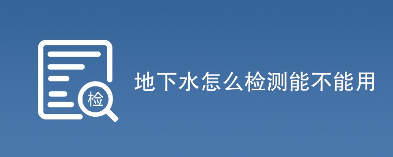 地下水怎么检测能不能用