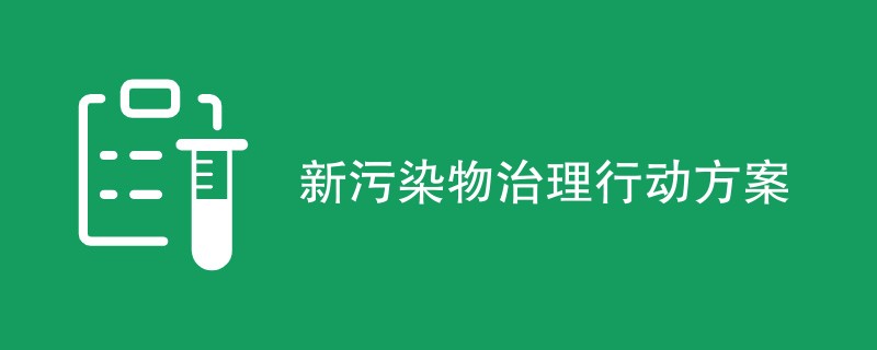 新污染物治理行动方案（附内容详解）