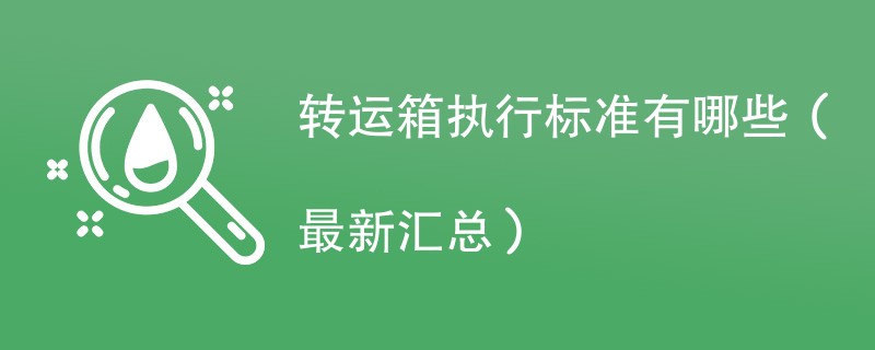 转运箱执行标准有哪些（最新汇总）