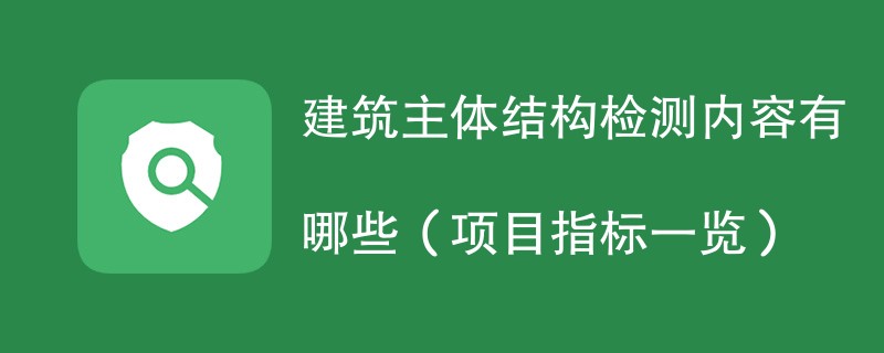 建筑主体结构检测内容有哪些（项目指标一览）