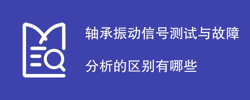 轴承振动信号测试与故障分析的区别有哪些