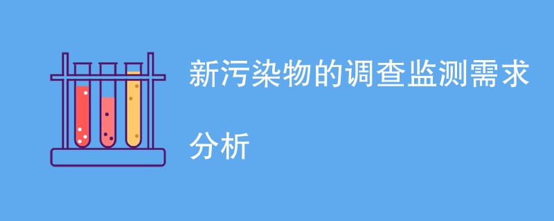 新污染物的调查监测需求分析