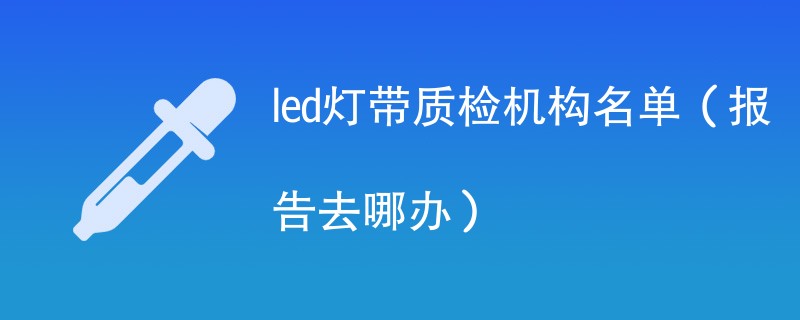 led灯带质检机构名单（报告去哪办）