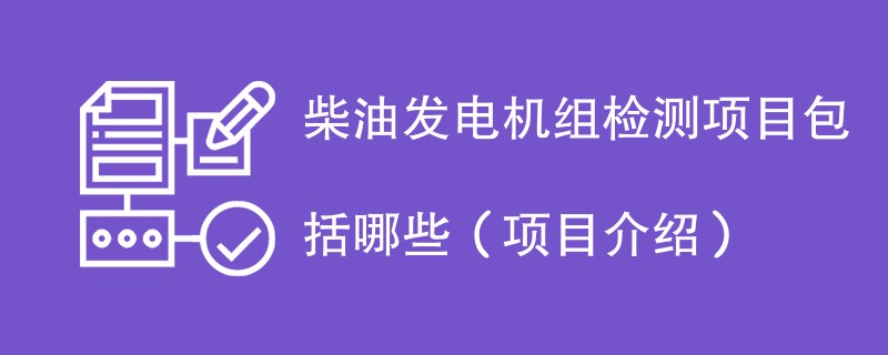 柴油发电机组检测项目包括哪些（项目介绍）