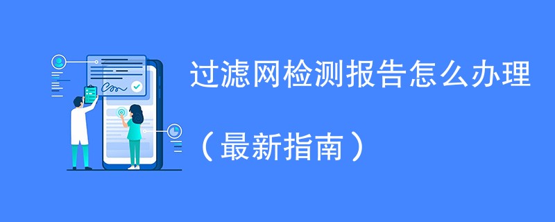 过滤网检测报告怎么办理（最新指南）