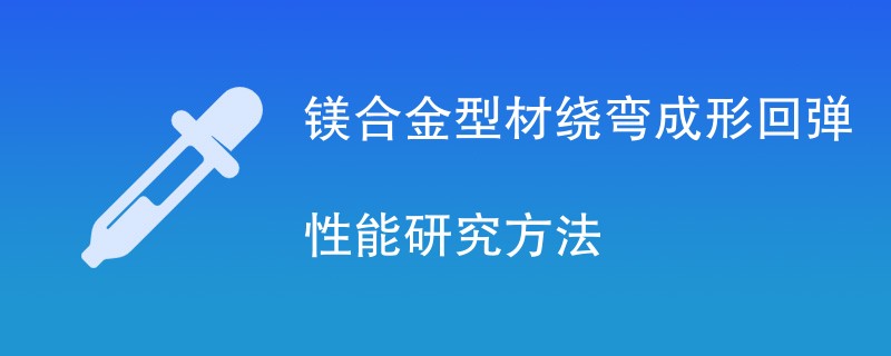 镁合金型材绕弯成形回弹性能研究方法