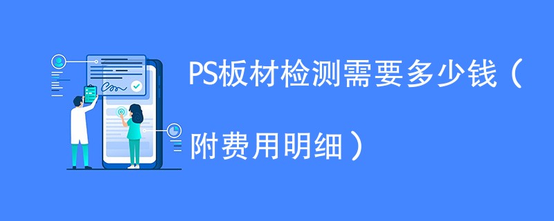 PS板材检测需要多少钱（附费用明细）