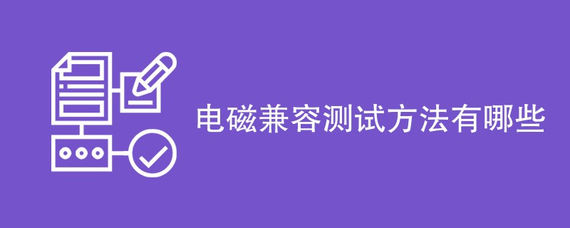 电磁兼容测试方法有哪些（方法详细介绍）