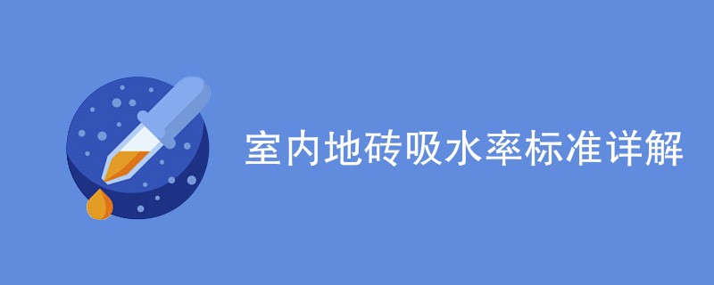 室内地砖吸水率标准详解（ 附详细介绍）