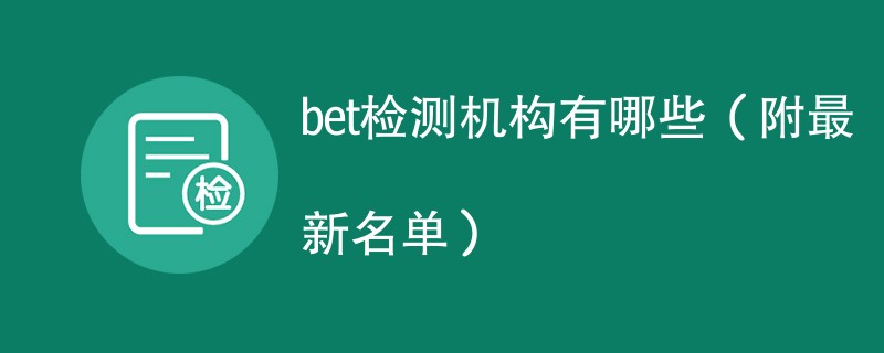 bet检测机构有哪些（附最新名单）