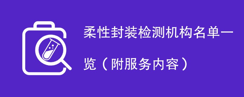 柔性封装检测机构名单一览（附服务内容）