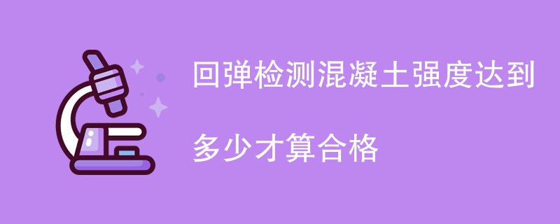 回弹检测混凝土强度达到多少才算合格