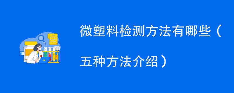 微塑料检测方法有哪些（五种方法介绍）