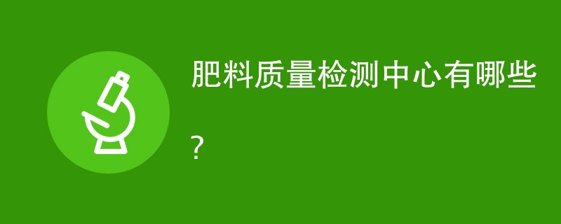 肥料质量检测中心有哪些