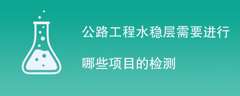 公路工程水稳层需要进行哪些项目的检测