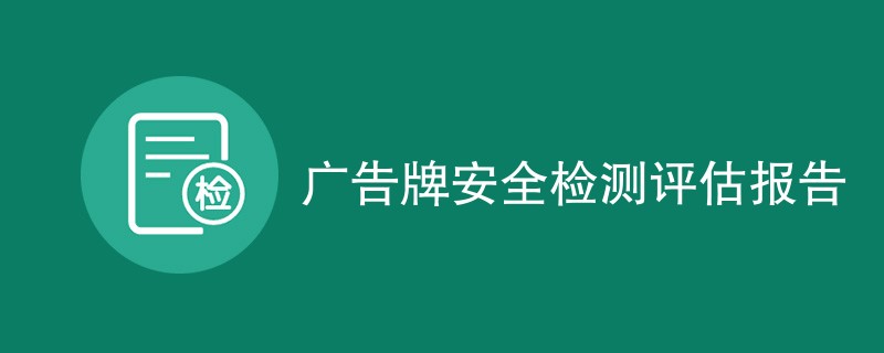 广告牌安全检测评估报告内容包含哪些