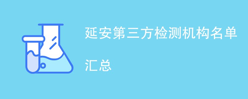 延安第三方检测机构名单汇总（CMA资质检测机构）