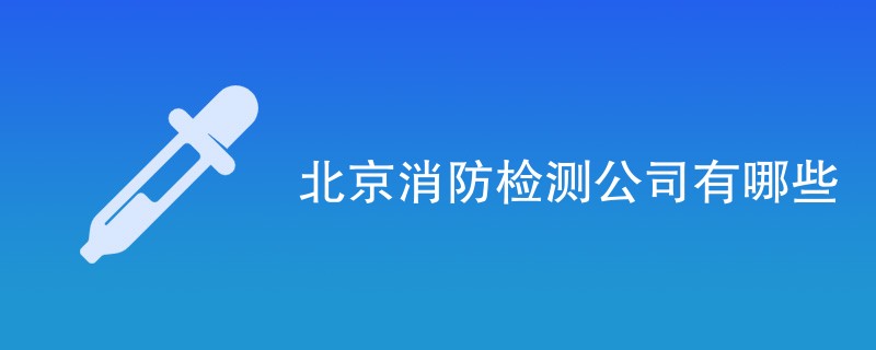 北京消防检测公司有哪些