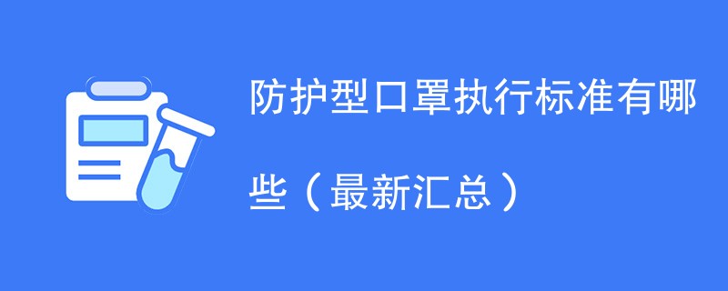 防护型口罩执行标准有哪些（最新汇总）