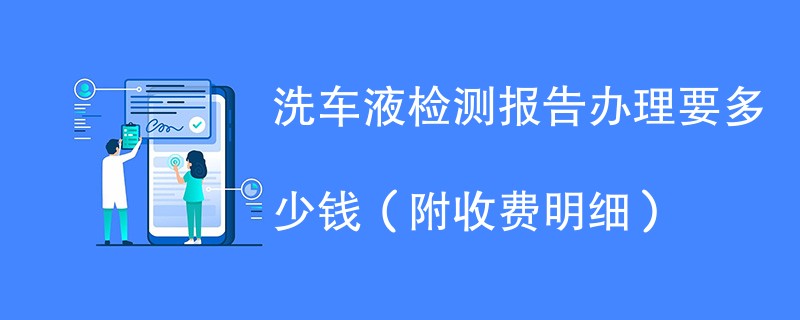 洗车液检测报告办理要多少钱（附收费明细）