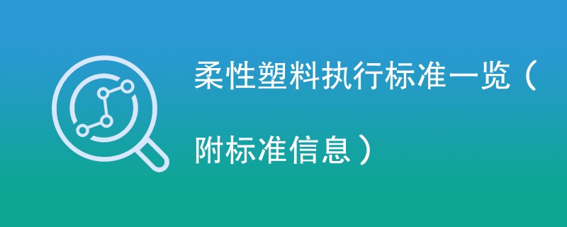 柔性塑料执行标准一览（附标准信息）