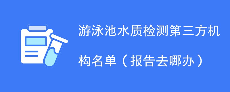 游泳池水质检测第三方机构名单（报告去哪办）