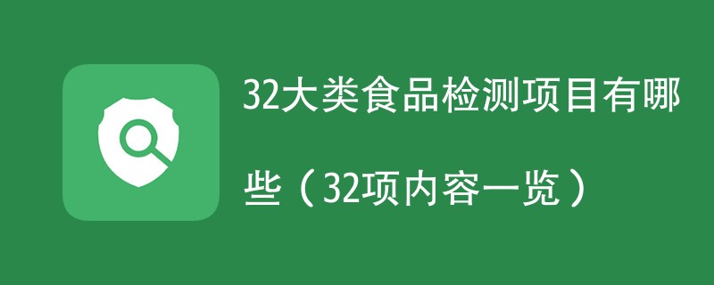 32大类食品检测项目有哪些（32项内容一览）