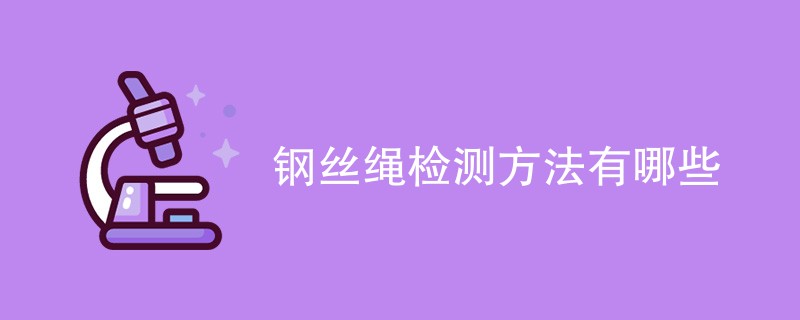 钢丝绳检测方法有哪些（六种方法详解）