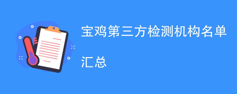 宝鸡第三方检测机构名单汇总（CMA检测机构）