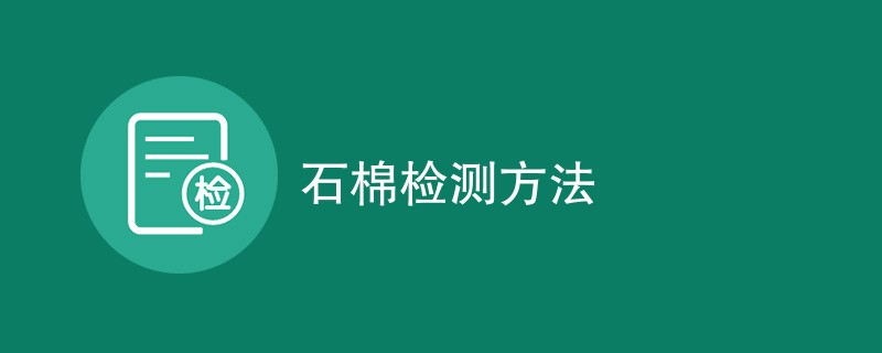 石棉检测方法有哪些（六种方法详解）