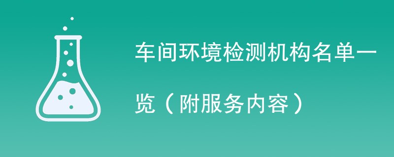 车间环境检测机构名单一览（附服务内容）