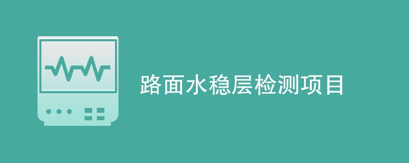 路面水稳层检测项目（最新项目汇总）