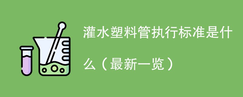 灌水塑料管执行标准是什么（最新一览）