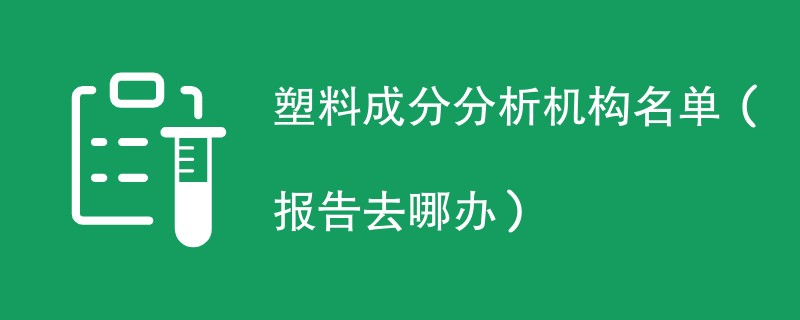 塑料成分分析机构名单（报告去哪办）