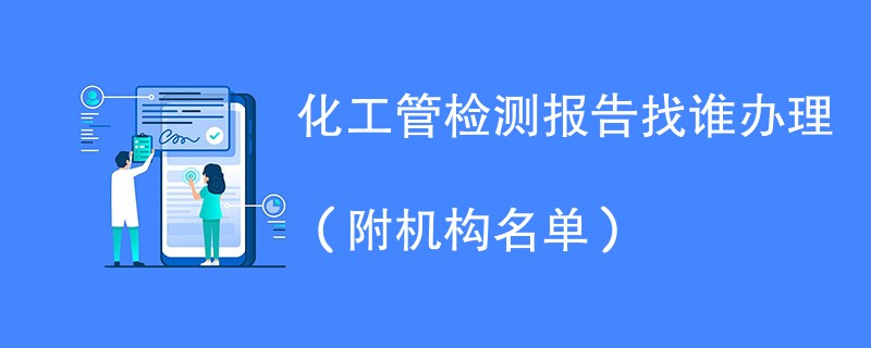 化工管检测报告找谁办理（附机构名单）