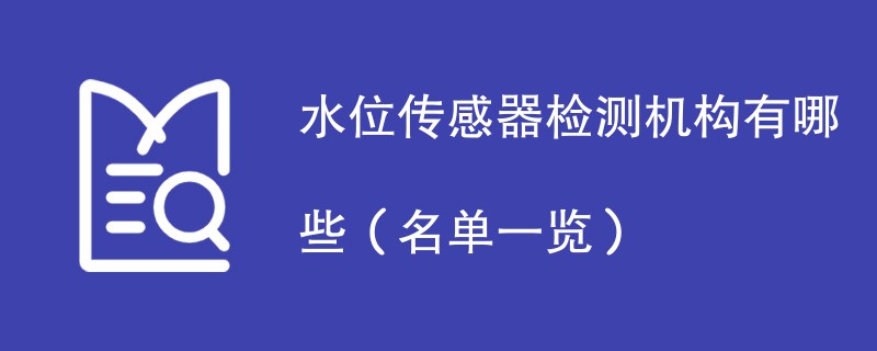 水位传感器检测机构有哪些（名单一览）