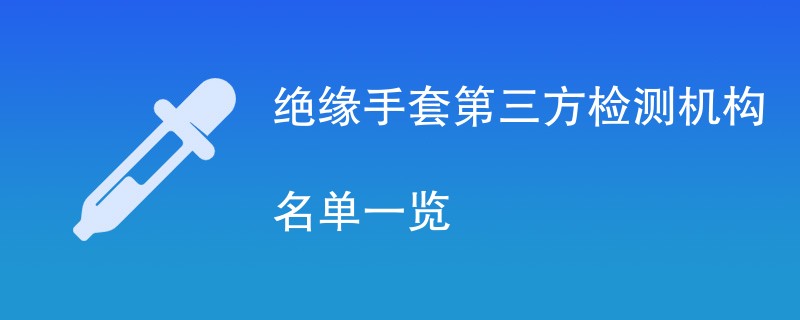 绝缘手套第三方检测机构名单一览