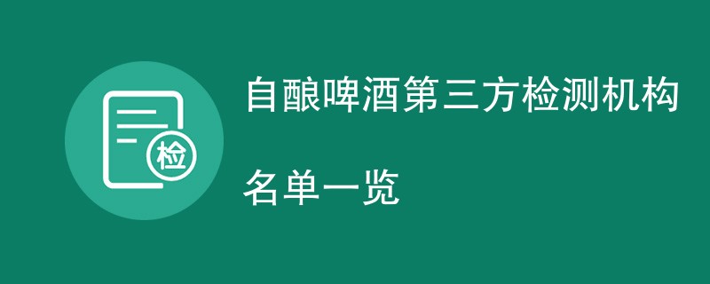 自酿啤酒第三方检测机构名单一览