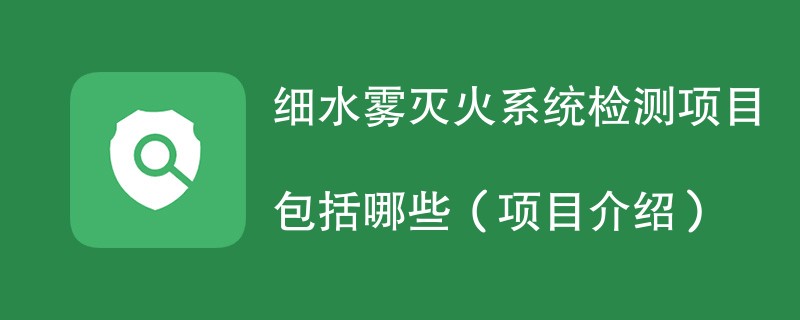 细水雾灭火系统检测项目包括哪些（项目介绍）