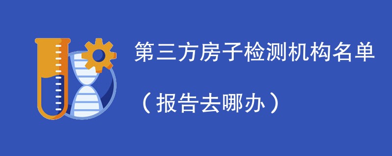 第三方房子检测机构名单（报告去哪办）