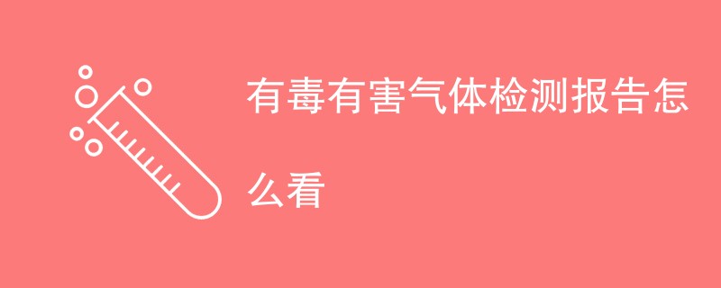 有毒有害气体检测报告怎么看（报告解读指南）