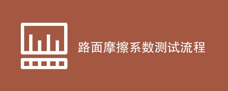 路面摩擦系数测试流程（流程步骤详解）