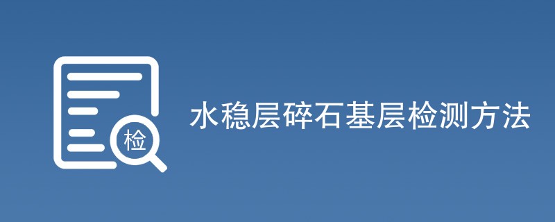 水稳层碎石基层检测项目（最新项目一览）