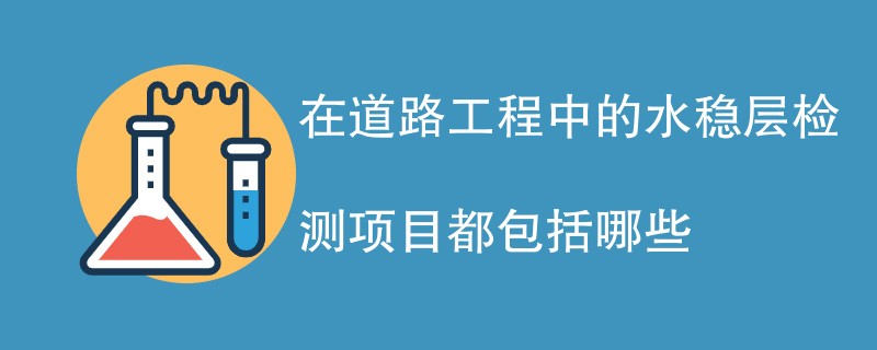 在道路工程中的水稳层检测项目都包括哪些