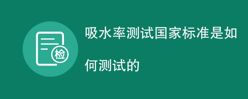 吸水率测试国家标准是如何测试的