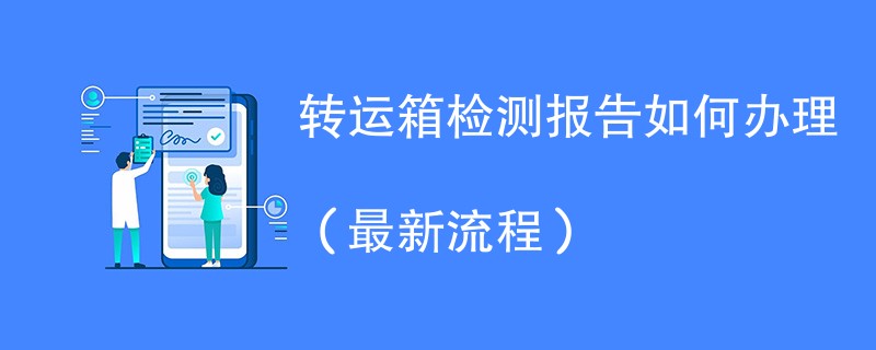 转运箱检测报告如何办理（最新流程）