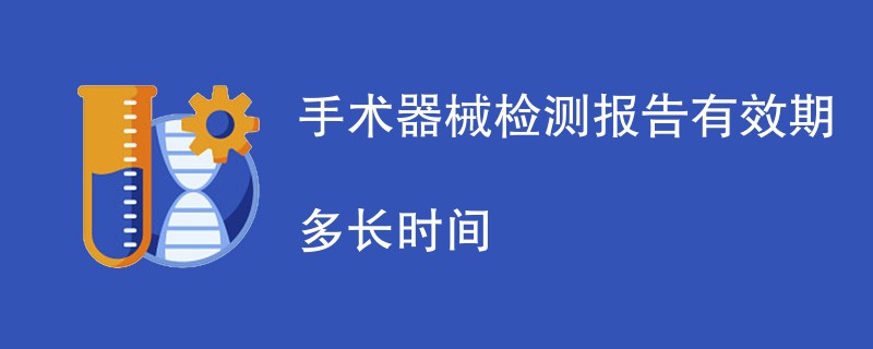 手术器械检测报告有效期多长时间